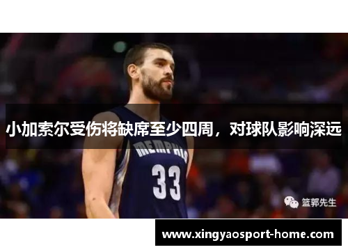小加索尔受伤将缺席至少四周，对球队影响深远