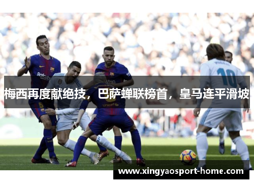 梅西再度献绝技，巴萨蝉联榜首，皇马连平滑坡