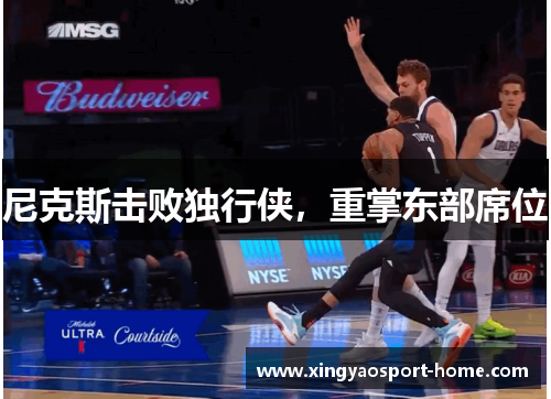 尼克斯击败独行侠，重掌东部席位