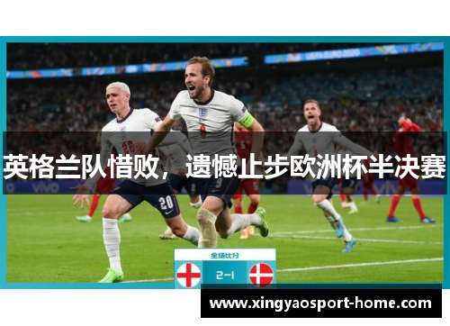 英格兰队惜败，遗憾止步欧洲杯半决赛