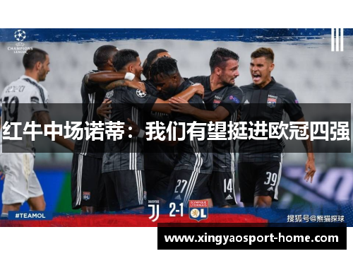 红牛中场诺蒂：我们有望挺进欧冠四强