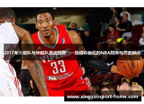 2017年火箭队与快船队激战回顾：一场精彩绝伦的NBA对决与历史瞬间