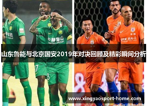 山东鲁能与北京国安2019年对决回顾及精彩瞬间分析