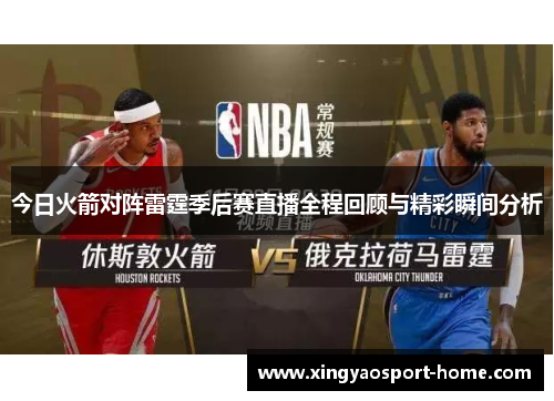 今日火箭对阵雷霆季后赛直播全程回顾与精彩瞬间分析